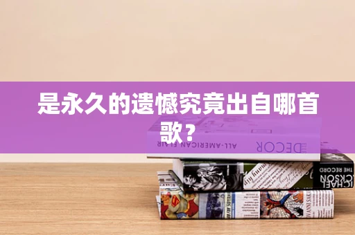 是永久的遗憾究竟出自哪首歌？