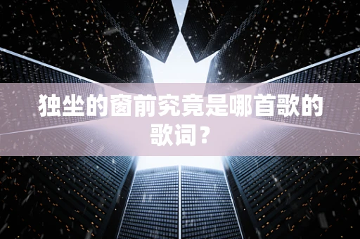 独坐的窗前究竟是哪首歌的歌词？