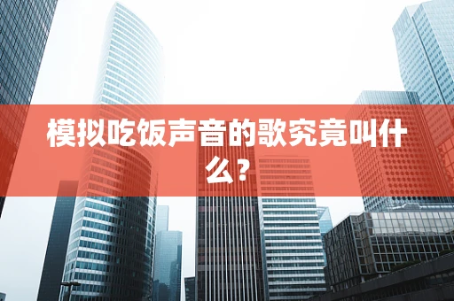 模拟吃饭声音的歌究竟叫什么？