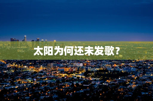 太阳为何还未发歌？