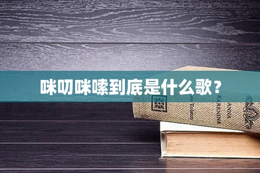 咪叨咪嗦到底是什么歌？