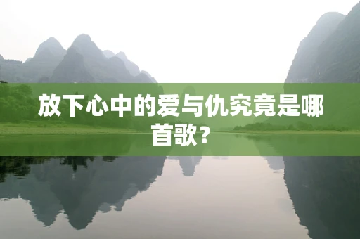 放下心中的爱与仇究竟是哪首歌？