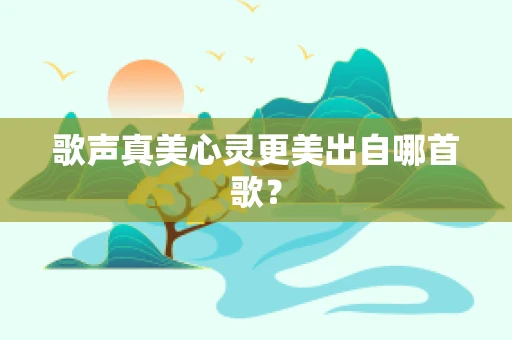 歌声真美心灵更美出自哪首歌？