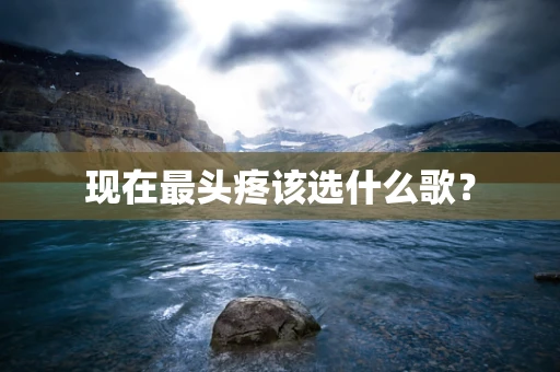 现在最头疼该选什么歌？