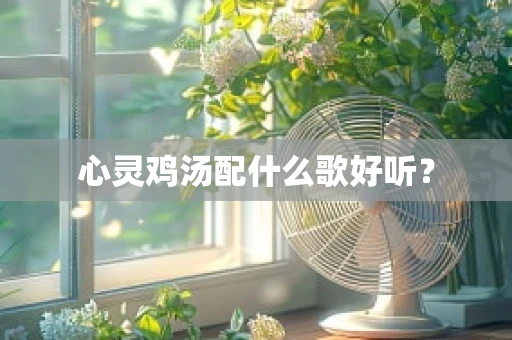 心灵鸡汤配什么歌好听？