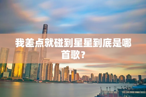 我差点就碰到星星到底是哪首歌？