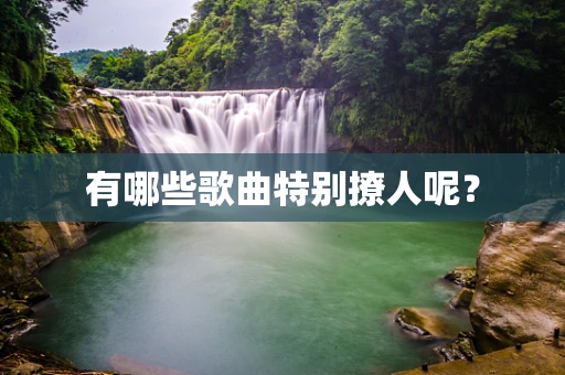 有哪些歌曲特别撩人呢？