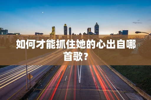 如何才能抓住她的心出自哪首歌？