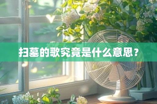 扫墓的歌究竟是什么意思？