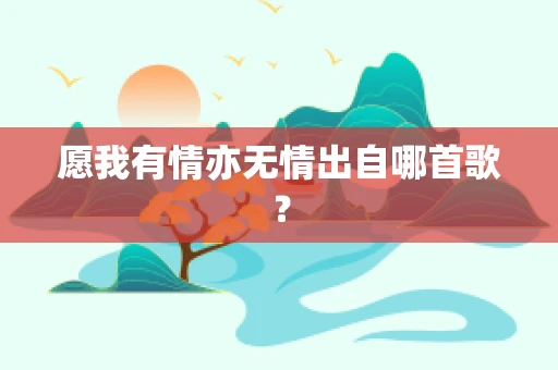 愿我有情亦无情出自哪首歌？