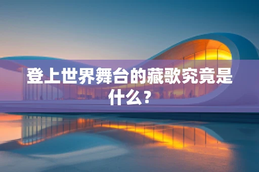登上世界舞台的藏歌究竟是什么？