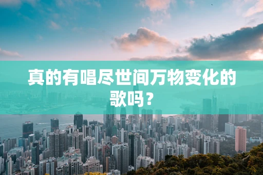 真的有唱尽世间万物变化的歌吗？
