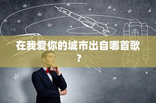 在我爱你的城市出自哪首歌？