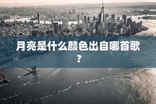 月亮是什么颜色出自哪首歌？