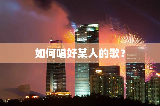 如何唱好某人的歌？