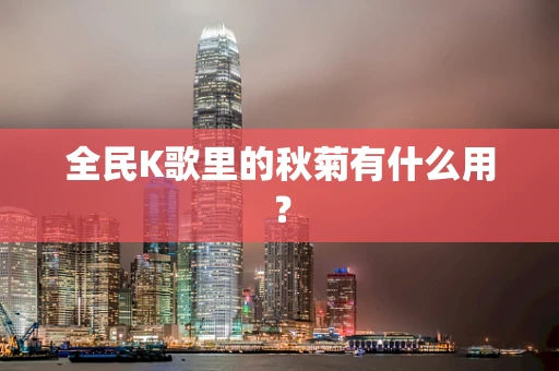 全民K歌里的秋菊有什么用？