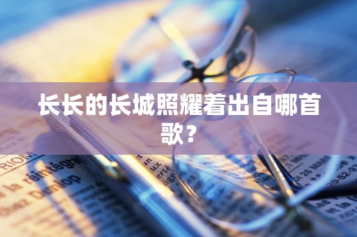 长长的长城照耀着出自哪首歌？