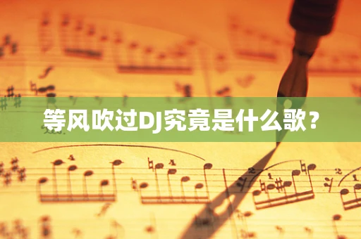 等风吹过DJ究竟是什么歌？