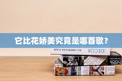 它比花娇美究竟是哪首歌？