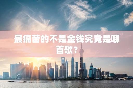 最痛苦的不是金钱究竟是哪首歌？