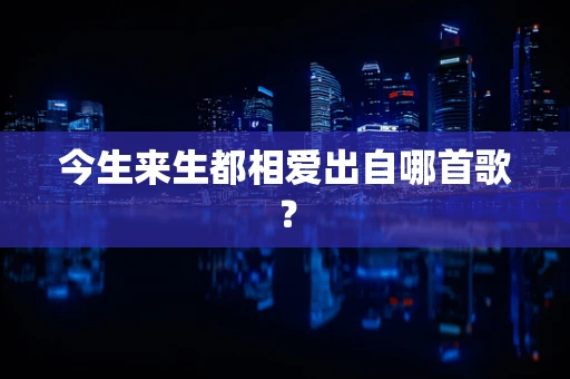 今生来生都相爱出自哪首歌？