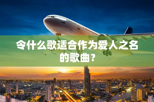 令什么歌适合作为爱人之名的歌曲？