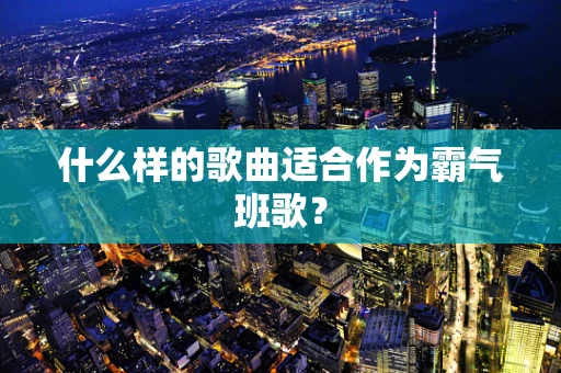 什么样的歌曲适合作为霸气班歌？
