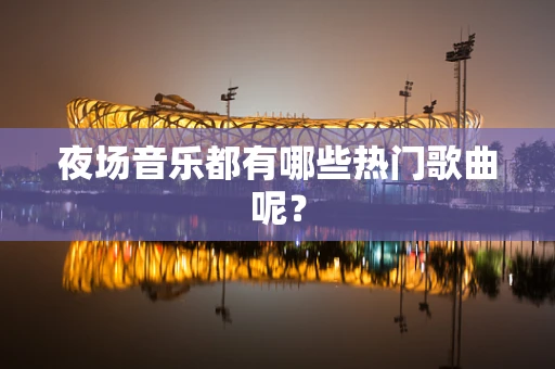 夜场音乐都有哪些热门歌曲呢？