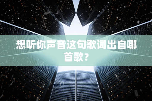 想听你声音这句歌词出自哪首歌？