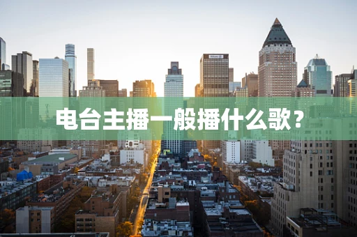 电台主播一般播什么歌？