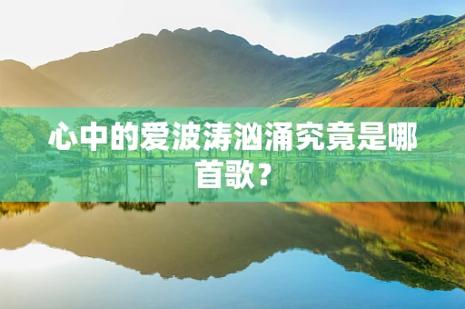 心中的爱波涛汹涌究竟是哪首歌？