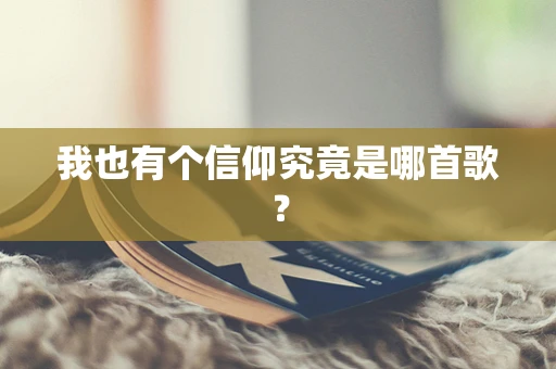 我也有个信仰究竟是哪首歌？