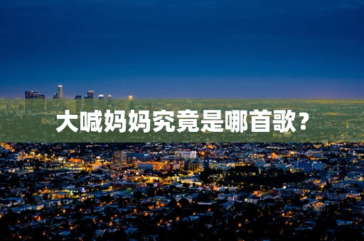 大喊妈妈究竟是哪首歌？