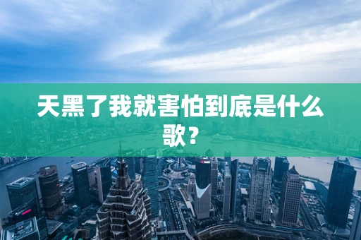 天黑了我就害怕到底是什么歌？