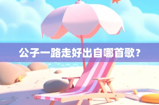 公子一路走好出自哪首歌？