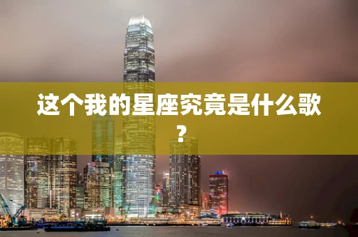 这个我的星座究竟是什么歌？