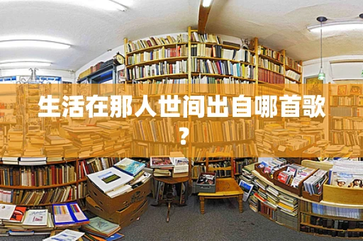 生活在那人世间出自哪首歌？