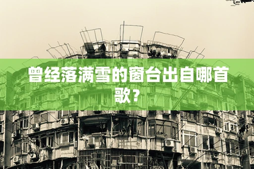 曾经落满雪的窗台出自哪首歌？