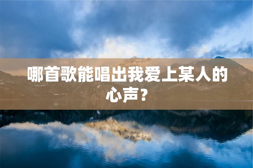 哪首歌能唱出我爱上某人的心声？