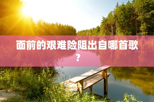 面前的艰难险阻出自哪首歌？