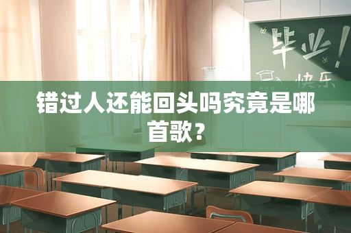 错过人还能回头吗究竟是哪首歌？