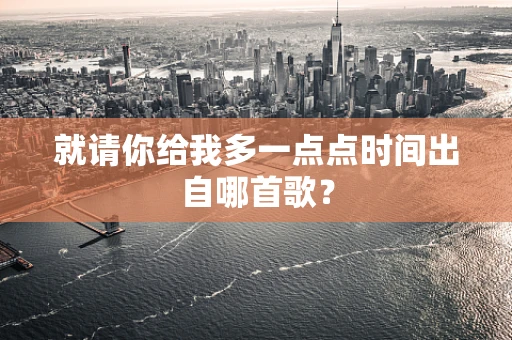 就请你给我多一点点时间出自哪首歌？