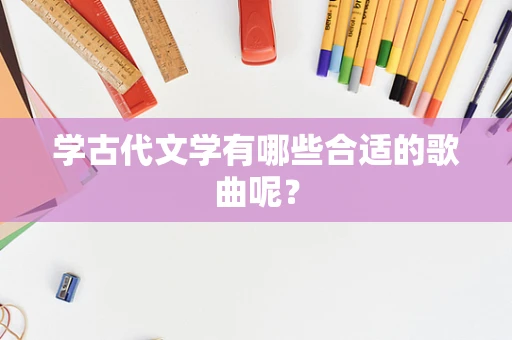 学古代文学有哪些合适的歌曲呢？