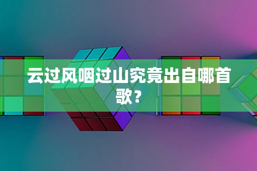 云过风咽过山究竟出自哪首歌？
