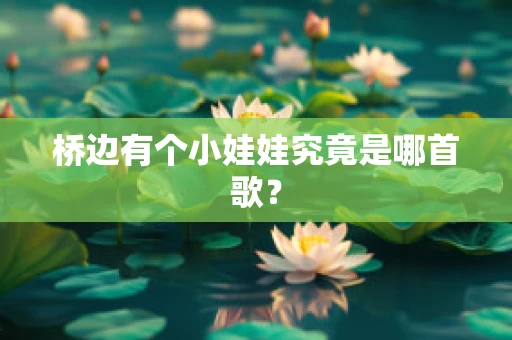 桥边有个小娃娃究竟是哪首歌？