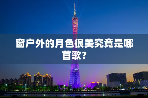 窗户外的月色很美究竟是哪首歌？
