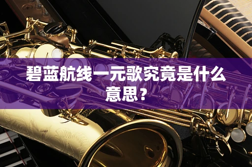 碧蓝航线一元歌究竟是什么意思？