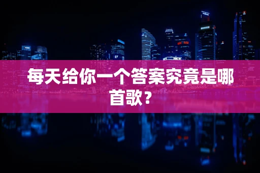 每天给你一个答案究竟是哪首歌？