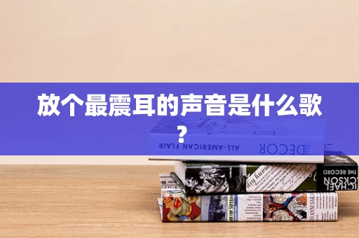放个最震耳的声音是什么歌？