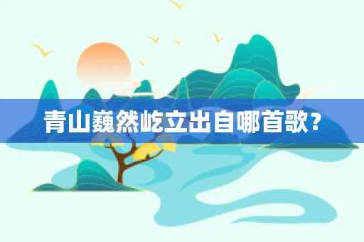 青山巍然屹立出自哪首歌？